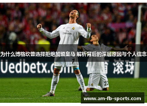 为什么博格坎普选择拒绝加盟皇马 解析背后的深层原因与个人信念