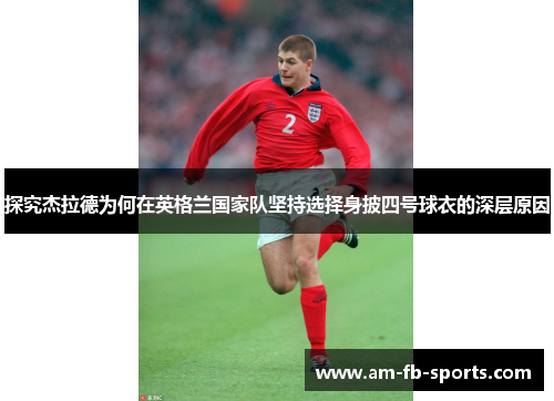 探究杰拉德为何在英格兰国家队坚持选择身披四号球衣的深层原因
