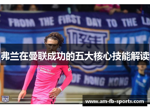 弗兰在曼联成功的五大核心技能解读