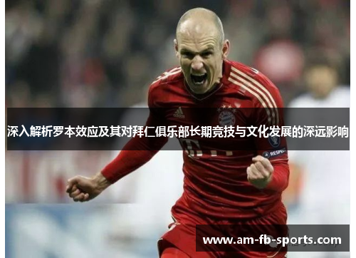 深入解析罗本效应及其对拜仁俱乐部长期竞技与文化发展的深远影响