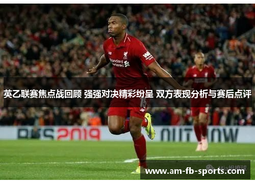 英乙联赛焦点战回顾 强强对决精彩纷呈 双方表现分析与赛后点评