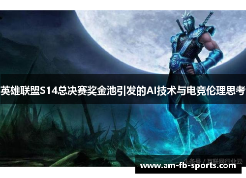 英雄联盟S14总决赛奖金池引发的AI技术与电竞伦理思考 英雄联盟S14总决赛奖金池引发的AI技术与电竞伦理思考