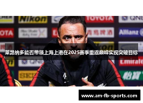 莱昂纳多能否带领上海上港在2025赛季重返巅峰实现突破目标 莱昂纳多能否带领上海上港在2025赛季重返巅峰实现突破目标