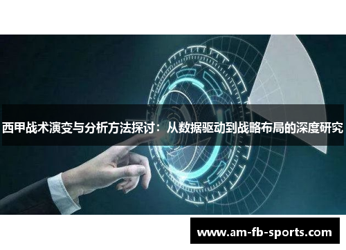 西甲战术演变与分析方法探讨：从数据驱动到战略布局的深度研究