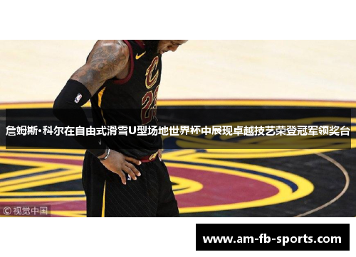 詹姆斯·科尔在自由式滑雪U型场地世界杯中展现卓越技艺荣登冠军领奖台