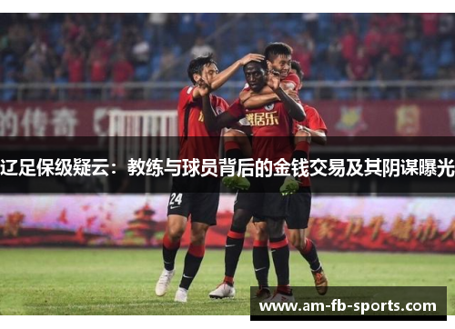 辽足保级疑云:教练与球员背后的金钱交易及其阴谋曝光 辽足保级疑云:教练与球员背后的金钱交易及其阴谋曝光