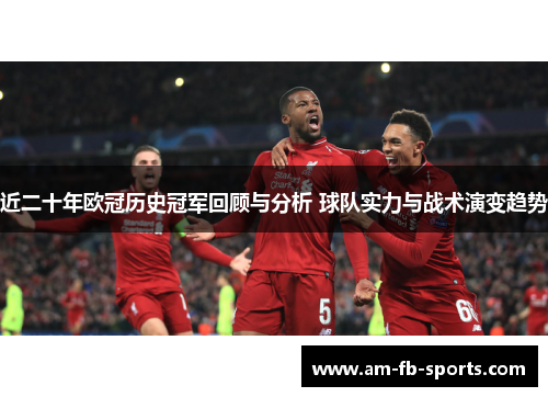 近二十年欧冠历史冠军回顾与分析 球队实力与战术演变趋势