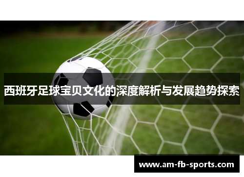 西班牙足球宝贝文化的深度解析与发展趋势探索