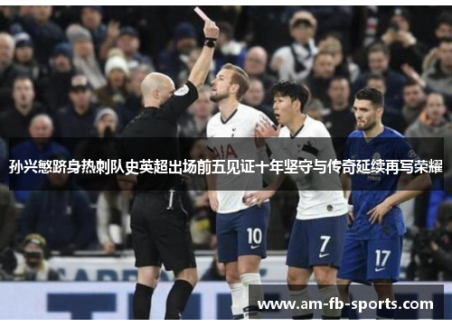 孙兴慜跻身热刺队史英超出场前五见证十年坚守与传奇延续再写荣耀