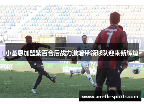 小基恩加盟紫百合后战力激增带领球队迎来新辉煌