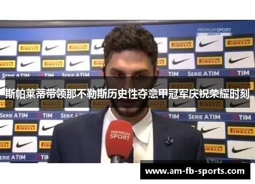 斯帕莱蒂带领那不勒斯历史性夺意甲冠军庆祝荣耀时刻