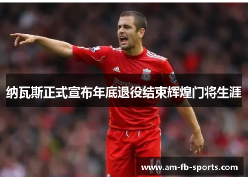 纳瓦斯正式宣布年底退役结束辉煌门将生涯