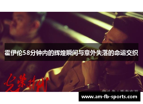 霍伊伦58分钟内的辉煌瞬间与意外失落的命运交织 霍伊伦58分钟内的辉煌瞬间与意外失落的命运交织