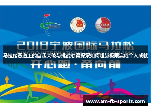 马拉松赛道上的自我突破与挑战心得探索如何超越极限完成个人成就 马拉松赛道上的自我突破与挑战心得探索如何超越极限完成个人成就